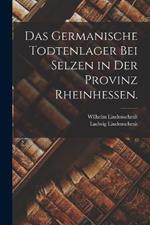 Das germanische Todtenlager bei Selzen in der Provinz Rheinhessen.
