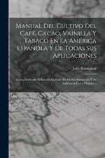 Manual Del Cultivo Del Cafe, Cacao, Vainilla Y Tabaco En La America Espanola Y De Todas Sus Aplicaciones: Comprendiendo El Estudio Quimico De Dichas Sustancias Y Su Influencia En La Higiene...