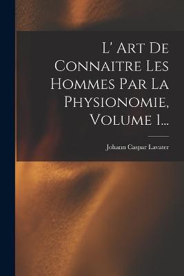 L' Art De Connaitre Les Hommes Par La Physionomie, Volume 1... - Johann Caspar Lavater - cover