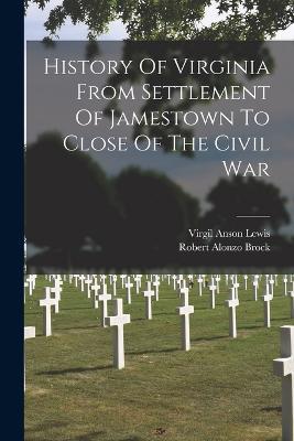 History Of Virginia From Settlement Of Jamestown To Close Of The Civil War - Robert Alonzo Brock - cover