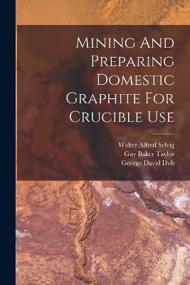 Mining And Preparing Domestic Graphite For Crucible Use - George David Dub - cover