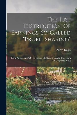 The Just Distribution Of Earnings, So-called profit Sharing: Being An Account Of The Labors Of Alfred Dolge, In The Town Of Dolgeville, U.s.a - Alfred Dolge - cover