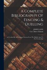 A Complete Bibliography Of Fencing & Duelling: As Practised By All European Nations From The Middle Ages To The Present Day