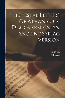The Festal Letters Of Athanasius, Discovered In An Ancient Syriac Version - Cureton - cover
