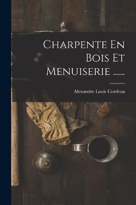 Charpente En Bois Et Menuiserie ...... - Alexandre Louis Cordeau - cover