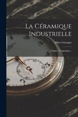 La Céramique Industrielle: Chimie, Technologie... - Albert Granger - cover