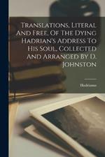 Translations, Literal And Free, Of The Dying Hadrian's Address To His Soul, Collected And Arranged By D. Johnston