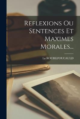 Reflexions Ou Sentences Et Maximes Morales... - La Rochefoucauld - cover