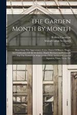 The Garden Month By Month: Describing The Appearance, Color, Dates Of Bloom, Height And Cultivation Of All Desirable, Hardy Herbaceous Perennials For The Formal Or Wild Garden With Additional Lists Of Aquatics, Vines, Ferns, Etc
