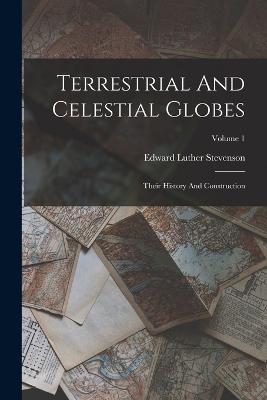 Terrestrial And Celestial Globes: Their History And Construction; Volume 1 - Edward Luther Stevenson - cover