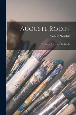 Auguste Rodin: The Man, His Ideas, His Works - Camille Mauclair - cover