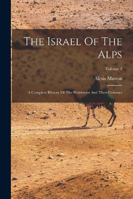 The Israel Of The Alps: A Complete History Of The Waldenses And Their Colonies; Volume 2 - Alexis Muston - cover