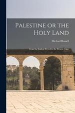 Palestine or the Holy Land: From the Earliest Period to the Present Time