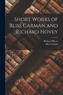 Short Works of Bliss Carman and Richard Hovey - Bliss Carman,Richard Hovey - cover
