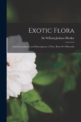 Exotic Flora: Containing Figures and Descriptions of New, Rare Or Otherwise - William Jackson Hooker - cover