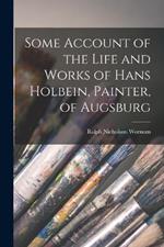 Some Account of the Life and Works of Hans Holbein, Painter, of Augsburg