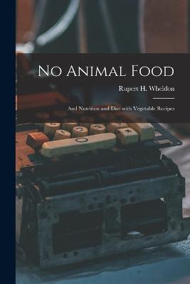 No Animal Food: And Nutrition and Diet with Vegetable Recipes - Rupert H Wheldon - cover