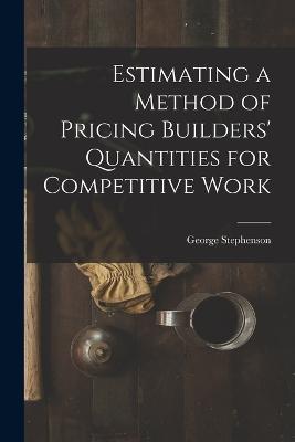 Estimating a Method of Pricing Builders' Quantities for Competitive Work - George Stephenson - cover