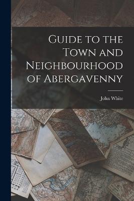Guide to the Town and Neighbourhood of Abergavenny - John White - cover