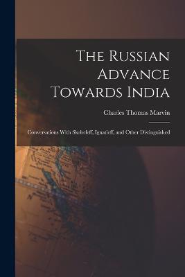 The Russian Advance Towards India: Conversations With Skobeleff, Ignatieff, and Other Distinguished - Charles Thomas Marvin - cover