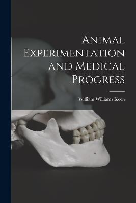 Animal Experimentation and Medical Progress - William Williams Keen - cover
