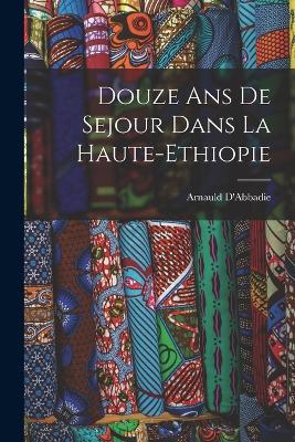 Douze ans de Sejour Dans la Haute-Ethiopie - Arnauld D'Abbadie - cover
