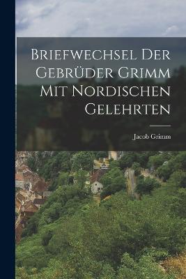 Briefwechsel der Gebrüder Grimm mit Nordischen Gelehrten - Jacob Grimm - cover
