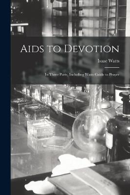 Aids to Devotion: In Three Parts, Including Watts Guide to Prayer - Isaac Watts - cover