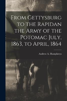 From Gettysburg to the Rapidan the Army of the Potomac July, 1863, to April, 1864 - Andrew a Humphreys - cover