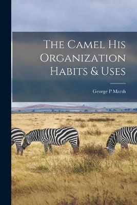 The Camel his Organization Habits & Uses - George P Marsh - cover