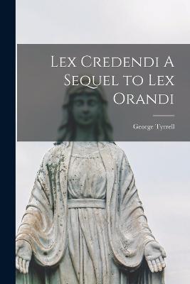 Lex Credendi A Sequel to Lex Orandi - George Tyrrell - cover