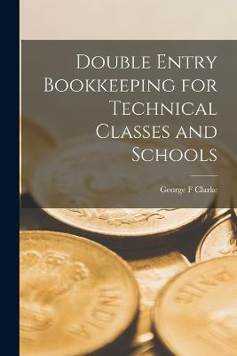 Double Entry Bookkeeping for Technical Classes and Schools - George F Clarke - cover