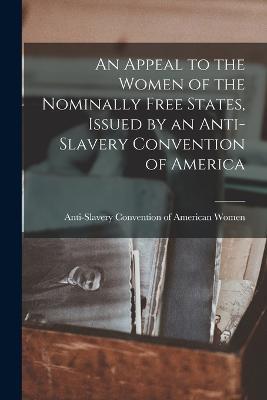 An Appeal to the Women of the Nominally Free States, Issued by an Anti-Slavery Convention of America - cover