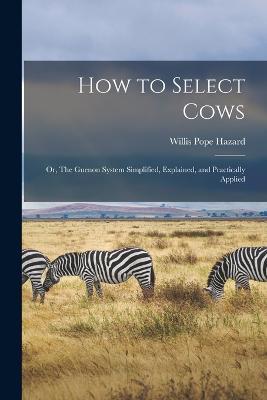 How to Select Cows: Or, The Guenon System Simplified, Explained, and Practically Applied - Willis Pope Hazard - cover