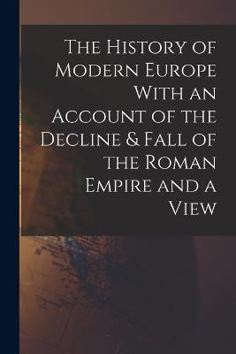 The History of Modern Europe With an Account of the Decline & Fall of the Roman Empire and a View - Anonymous - cover