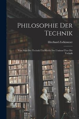 Philosophie der Technik: Vom Sinn der Technik und Kritik des Unsinns uber die Technik - Zschimmer Eberhard - cover