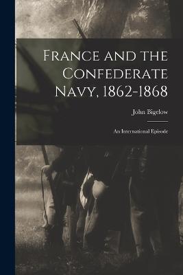 France and the Confederate Navy, 1862-1868; An International Episode - John Bigelow - cover