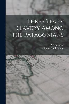 Three Years' Slavery Among the Patagonians - A Guinnard,Charles S Cheltnam - cover