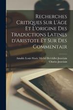 Recherches critiques sur l'age et l'origine des traductions latines d'Aristote et sur des commentair