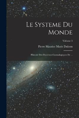 Le Systeme du Monde: Histoire des Doctrines Cosmologiques de ...; Volume 3 - Pierre Maurice Marie Duhem - cover