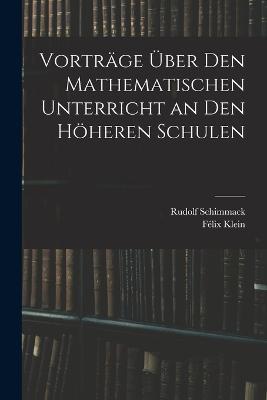 Vortrage UEber Den Mathematischen Unterricht an Den Hoeheren Schulen - Felix Klein,Rudolf Schimmack - cover