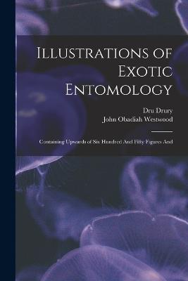 Illustrations of Exotic Entomology; Containing Upwards of six Hundred And Fifty Figures And - Dru Drury,John Obadiah Westwood - cover