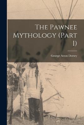 The Pawnee Mythology (Part I) - George Amos Dorsey - cover