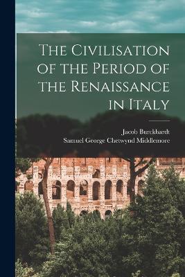 The Civilisation of the Period of the Renaissance in Italy - Jacob Burckhardt,Samuel George Chetwynd Middlemore - cover