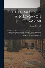 The Elements of Anglo-Saxon Grammar: With Copious Notes Illustrating the Structure Of the Saxon and the Formation Of the English Language: And a Grammatical Praxis With a Literal English Version: To Which Are Prefixed, Remarks On the History and Use Of
