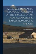 A Summer in Alaska, a Popular Account of the Travels of an Alaska Exploring Expedition Along the Gre