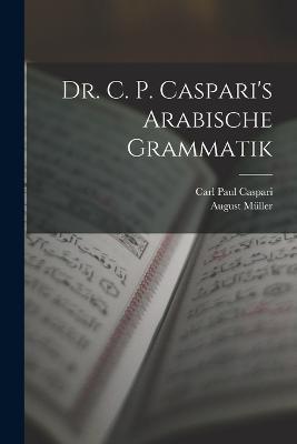 Dr. C. P. Caspari's Arabische Grammatik - Carl Paul Caspari,August Müller - cover