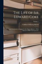 The Life of Sir Edward Coke: Lord Chief Justice of England in the Reign of James I., With Memoirs of His Contemporaries; Volume 1