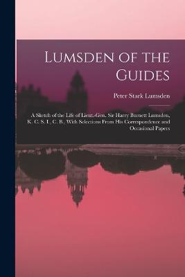 Lumsden of the Guides: A Sketch of the Life of Lieut.-Gen. Sir Harry Burnett Lumsden, K. C. S. I., C. B., With Selections From His Correspondence and Occasional Papers - Peter Stark Lumsden - cover