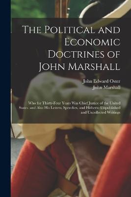 The Political and Economic Doctrines of John Marshall: Who for Thirty-Four Years Was Chief Justice of the United States. and Also His Letters, Speeches, and Hitherto Unpublished and Uncollected Writings - John Marshall,John Edward Oster - cover